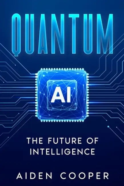 Quantum AI: The Future of Intelligence by Aiden Cooper