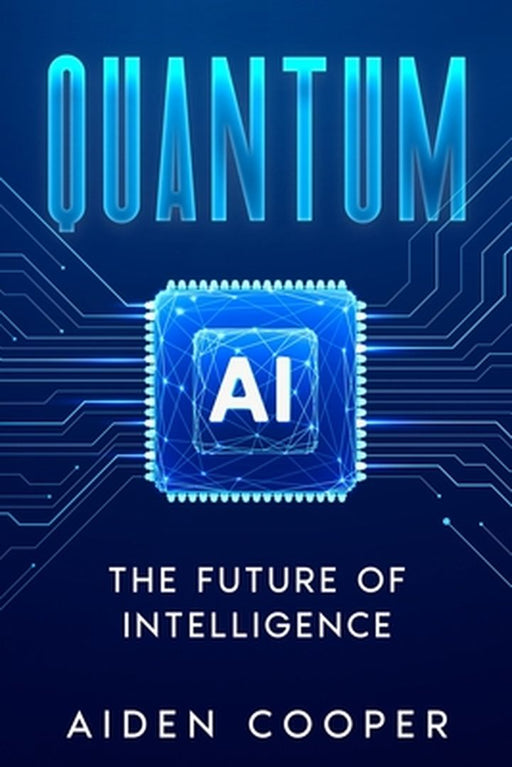 Quantum AI: The Future of Intelligence by Aiden Cooper
