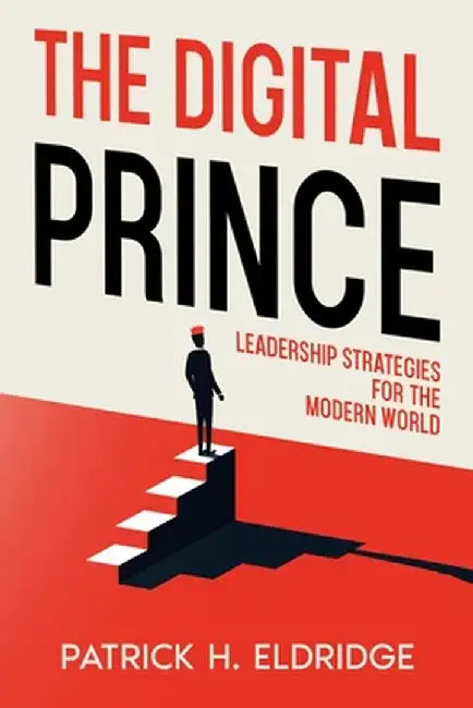 The Digital Prince: Leadership Strategies for the Modern World by Patrick H. Eldridge
