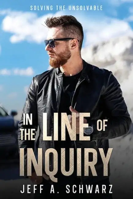 In the Line of Inquiry: Solving the Unsolvable by Jeff A. Schwarz