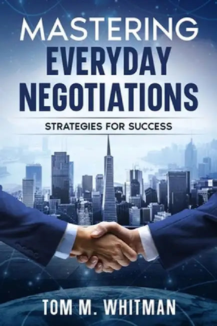 Mastering Everyday Negotiations: Strategies for Success by Tom M. Whitman
