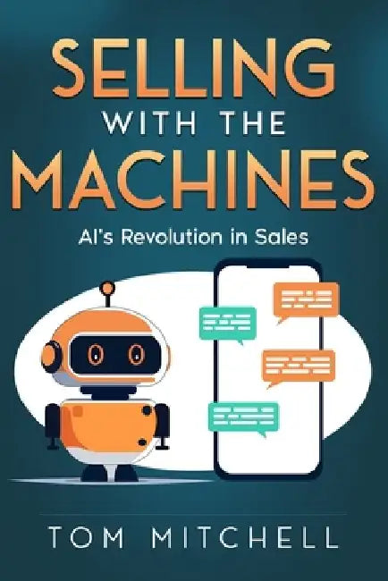 Selling with the Machines: AI's Revolution in Sales by Tom Mitchell