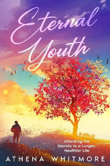 Eternal Youth: Unlocking the Secrets to a Longer, Healthier Life by Athena Whitmore