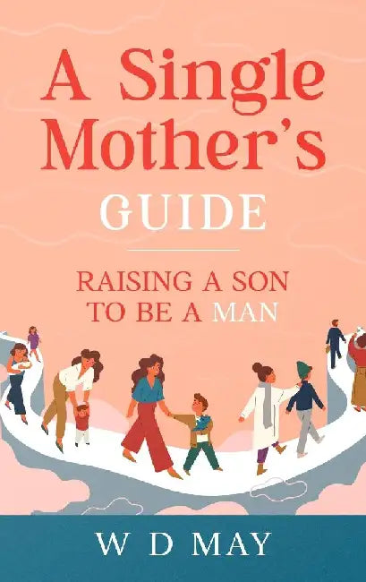 A Single Mother's Guide: Raising a Son to be a Man by W. D. May