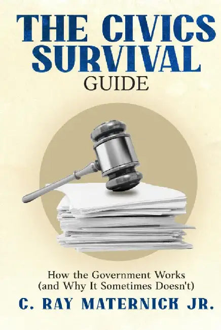 The Civics Survival Guide: How the Government Works (and Why It Sometimes Doesn't) by C. Ray, Jr. Maternick