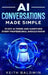 AI Conversations Made Simple: 70 Key AI Terms and Questions Every Professional Should Know by Keith Baldwin