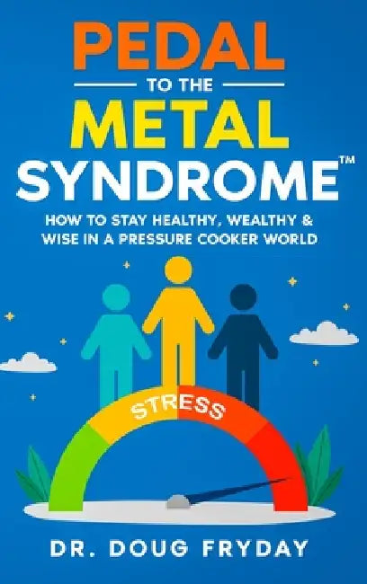 Pedal to the Metal Syndrome(TM): How to Stay Healthy, Wealthy & Wise in a Pressure Cooker World by Doug Fryday