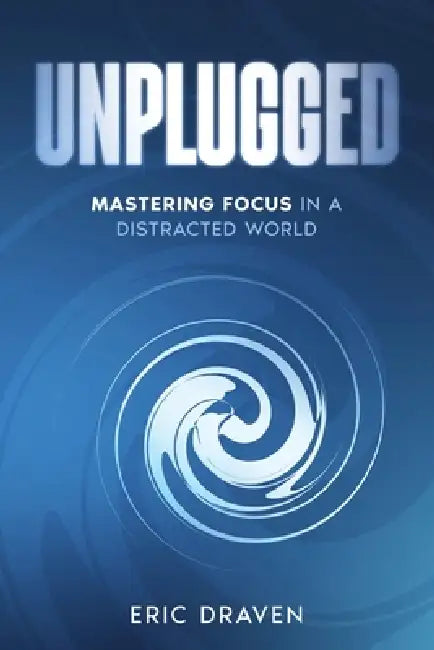 Unplugged: Mastering Focus in a Distracted World by Eric Draven