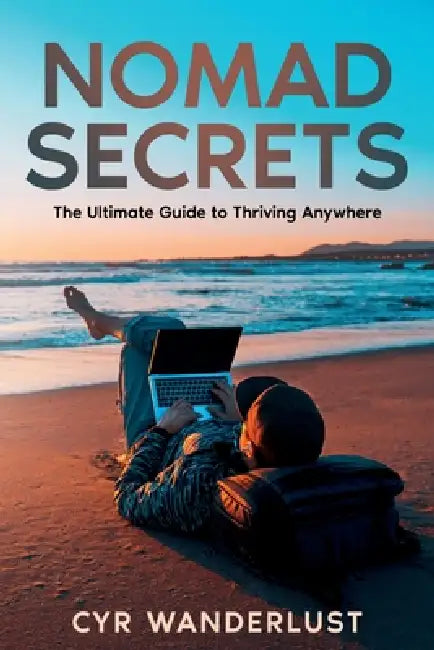 Nomad Secrets: The Ultimate Guide to Thriving Anywhere by Cyr Wanderlust
