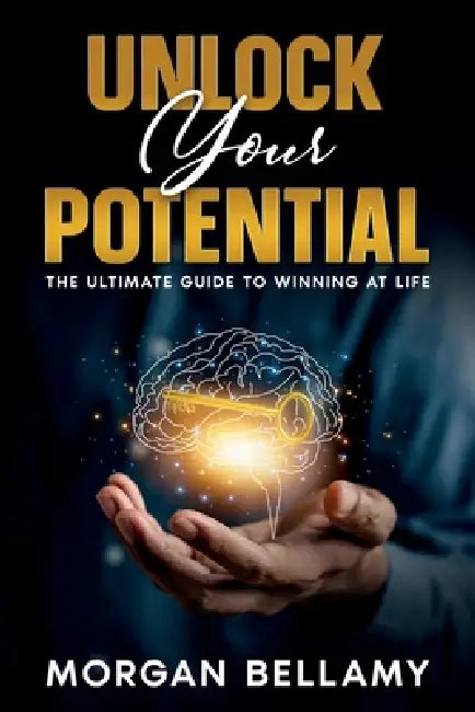 Unlock Your Potential: The Ultimate Guide to Winning at Life by Morgan Bellamy