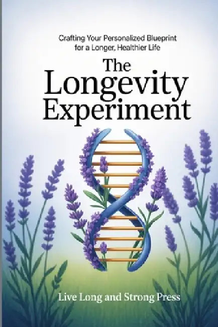 The Longevity Experiment: Crafting Your Personalized Blueprint for a Longer, Healthier Life by Live Long and Strong Press