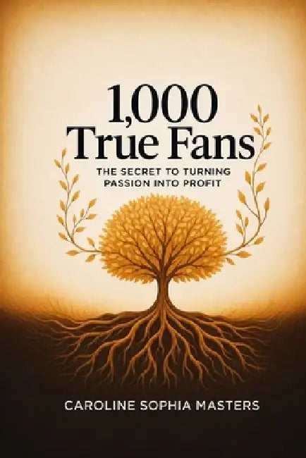 1,000 True Fans: The Secret to Turning Passion into Profit by Caroline Sophia Masters
