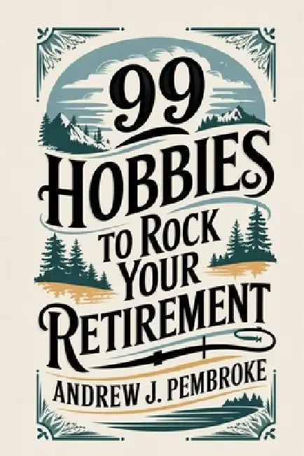 99 Hobbies to Rock Your Retirement by Andrew J. Pembroke