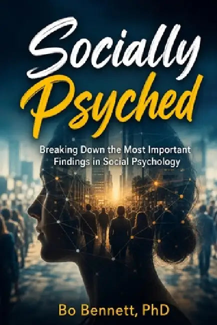 Socially Psyched: Breaking Down the Most Important Findings in Social Psychology by Bo Bennett