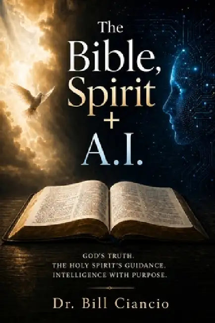 The Bible, Spirit + A.I.: God's Truth. the Holy Spirit's Guidance. Intelligence with Purpose. by Bill Ciancio