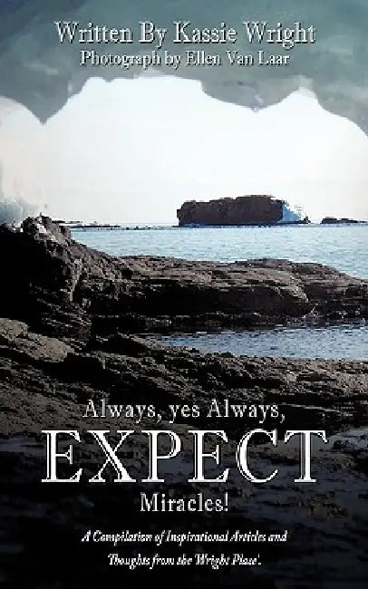 Always, yes Always, EXPECT Miracles!: A Compilation of Inspirational Articles and Thoughts from the 'Wright Place'. by Kassie Wright