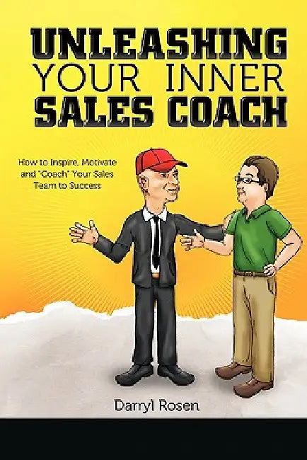 Unleashing Your Inner Sales Coach: How to Inspire, Motivate and "Coach" Your Sales Team to Success by Darryl Rosen