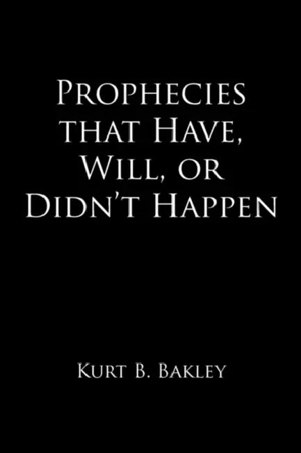 Prophecies that Have, Will, or Didn't Happen by Kurt B. Bakley