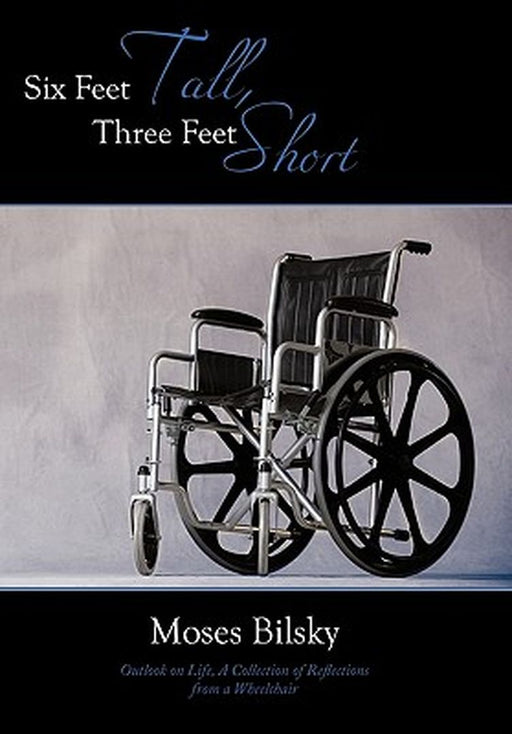 Six Feet Tall, Three Feet Short: Outlook on Life, a Collection of Reflections from a Wheelchair by Moses Bilsky