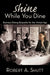 Shine While You Dine: "Business Dining Etiquette for the Virtual Age" by Robert A. Shutt