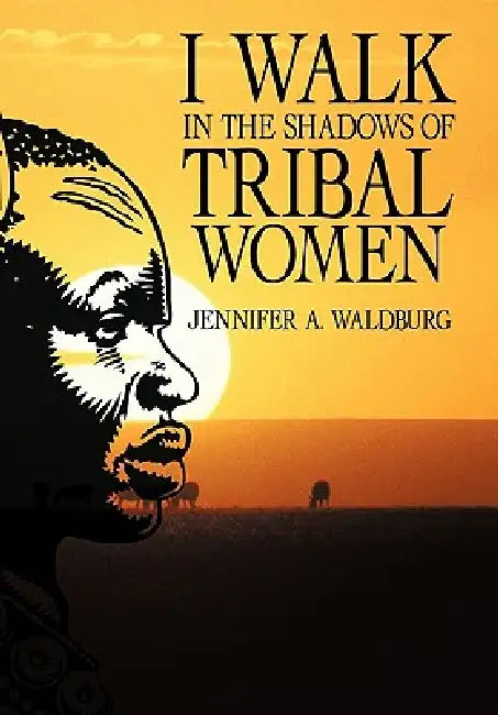 I Walk in the Shadows of Tribal Women by Jennifer A. Waldburg