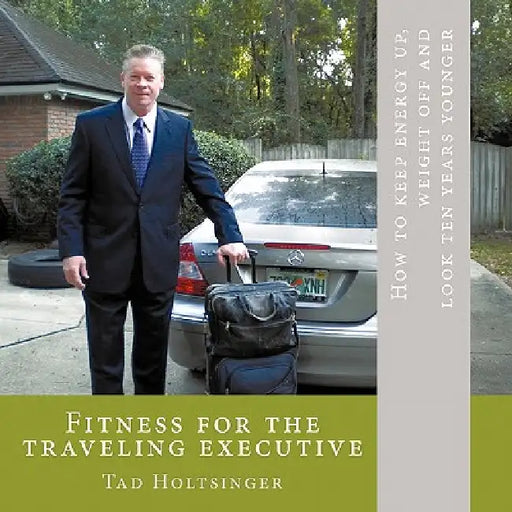 Fitness for the traveling executive: How to keep energy up, weight off and look ten years younger by Tad Holtsinger