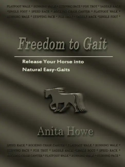 Freedom to Gait: Release Your Horse Into Natural Easy-Gaits by Anita Howe