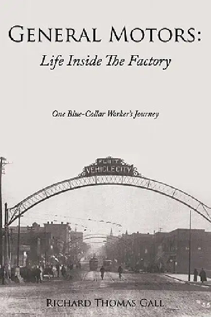 General Motors: Life Inside The Factory: One Blue-Collar Worker's Journey by Richard Thomas Gall