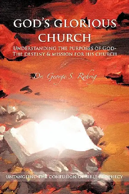 God's Glorious Church: Understanding the Purposes of God by George Rohrig