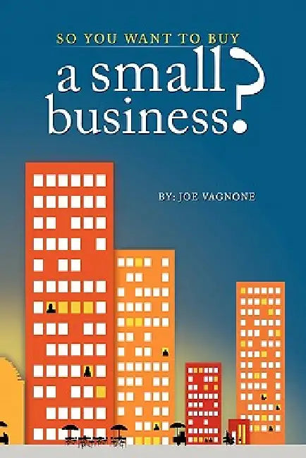 So You Want to Buy A Small Business by Joe Vagnone
