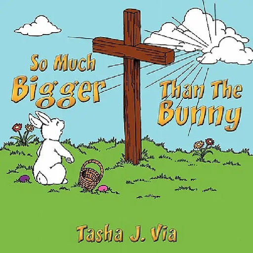 So Much Bigger Than The Bunny: A 7-week Easter devotional for families by Tasha J. Via