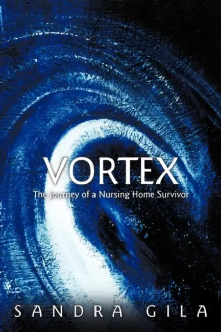 Vortex: The Journey of a Nursing Home Survivor by Sandra Gila