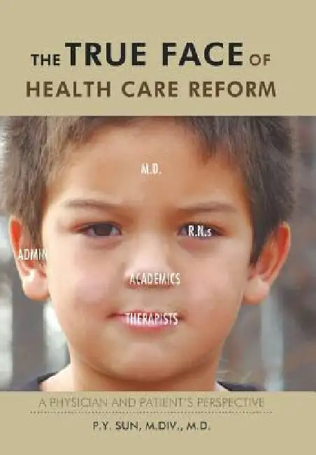 The TRUE Face of Health Care Reform: A Physician and Patient's Perspective by P. Y. Sun M. DIV