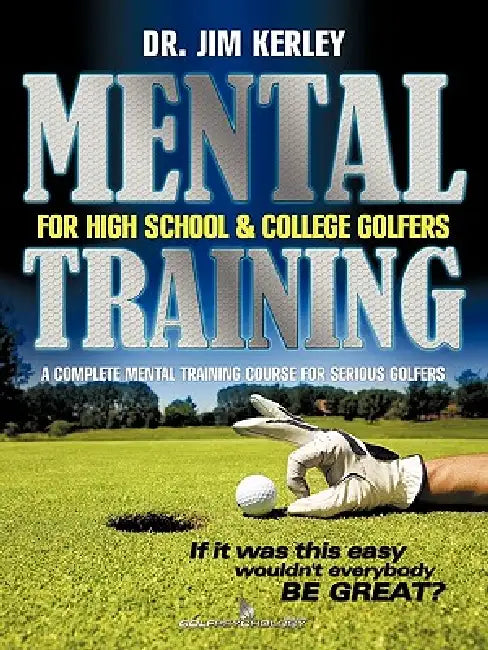 Mental Training for High School, and College Golfers: A Complete Mental Training Course for Serious Golfers by Jim Kerley