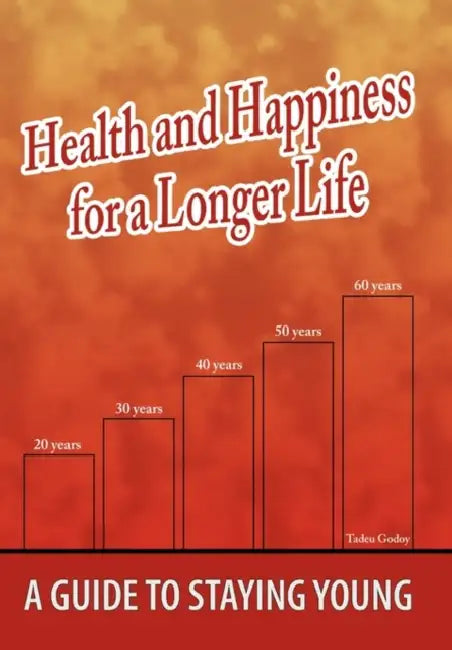 Health and Happiness for a Longer Life: A Guide To Staying Young by Tadeu Godoy