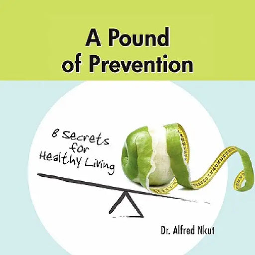 A Pound of Prevention: Eight Secrets of Healthy Living by Alfred Nkut