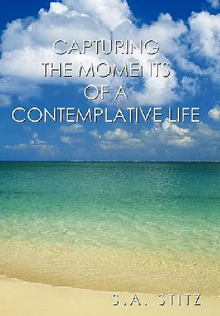 Capturing the Moments of a Contemplative Life by S. a. Stitz