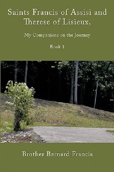 Saints Francis of Assisi and Therese of Lisieux, My Companions on the Journey: Book I by Brother Bernard Francis