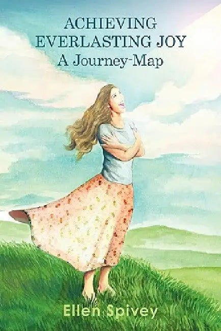 Achieving Everlasting Joy: A Journey-Map by Ellen Spivey