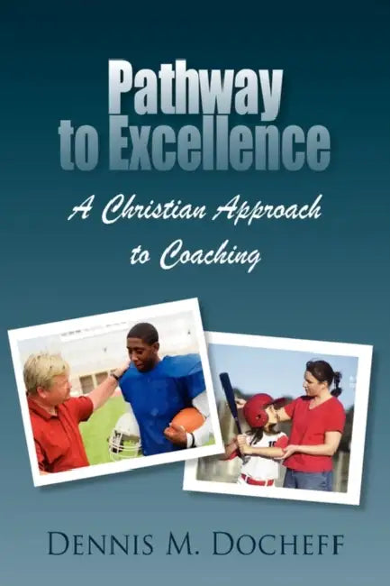 Pathway to Excellence: A Christian Approach to Coaching by Dennis M. Docheff