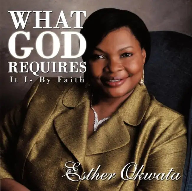 What God Requires: It Is By Faith by Esther Okwata
