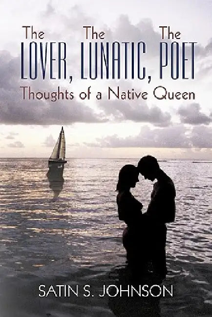 The Lover, The Lunatic, The Poet- Thoughts of a Native Queen by Satin S. Johnson