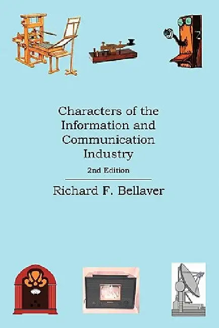 Characters of the Information and Communication Industry by Richard F. Bellaver