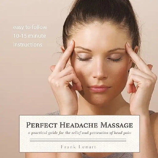 Perfect Headache Massage: A Practical Guide for the Relief and Prevention of Head Pain by Frank Lenart
