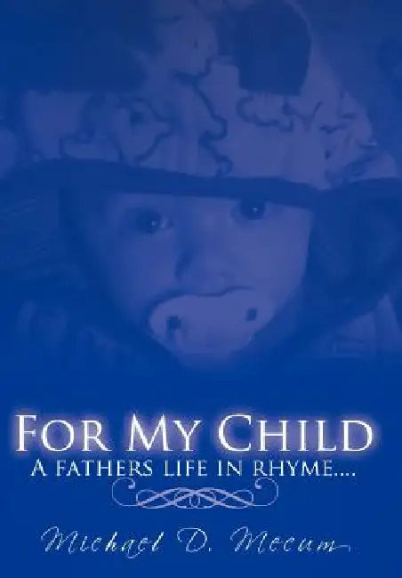 For My Child: A fathers life in rhyme.... by Michael D. Mecum