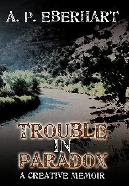 Trouble in Paradox: A Creative Memoir by A. P. Eberhart