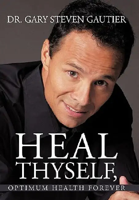 Heal Thyself, Optimum Health Forever by Gary Steven Gautier