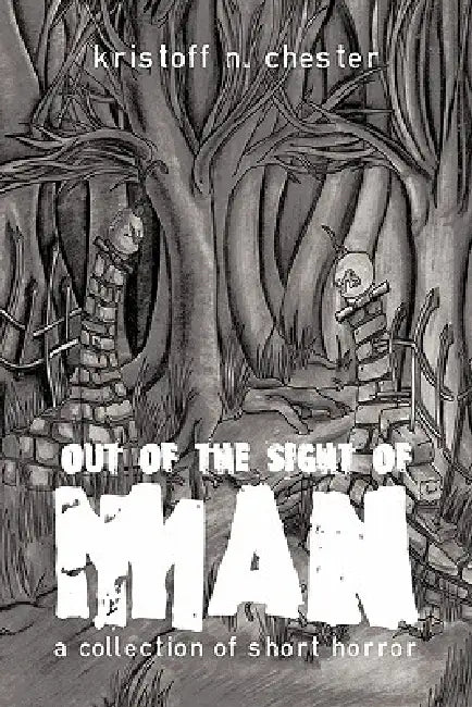 Out of the Sight of Man: A Collection of Short Horror by Kristoff N. Chester