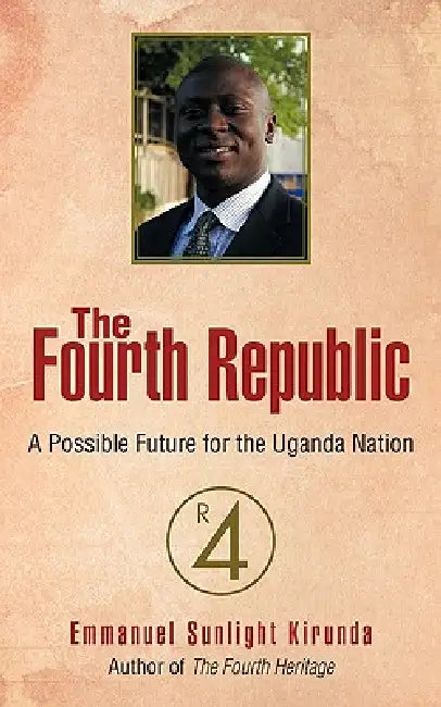 The Fourth Republic: A Possible Future for the Uganda Nation by Emmanuel Sunlight Kirunda