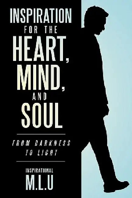 Inspiration for the Heart, Mind, and Soul: From Darkness to Light by Inspirational M. L. U.